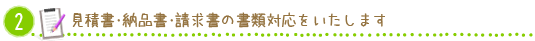 ２）見積書・納品書・請求書の書類対応をいたします