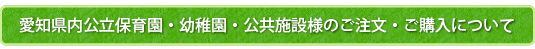 愛知県内公立保育園・幼稚園・公共施設様のご注文・ご購入について
