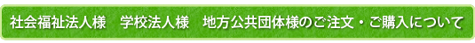 社会福祉法人様　学校法人様　地方公共団体様のご注文・ご購入について