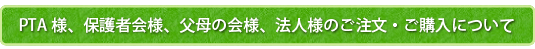 PTA様、保護者会様、父母の会様、法人様のご注文・ご購入について