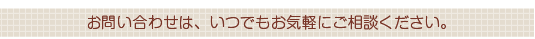 お問い合わせは、いつでもお気軽にご相談ください。