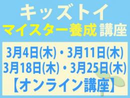 【オンラインライブ講座】2027年3月4日(木)・11日(木)・18日(木)・25日(木)キッズトイ・インストラクター®　マイスター養成講座