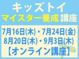 【オンラインライブ講座】2026年7月16日(木)・24日(金)・8月20日(木)・9月3日(木)キッズトイ・インストラクター®マイスター養成講座